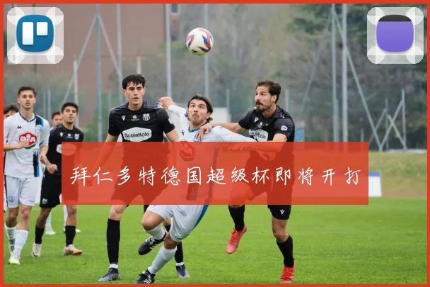拜仁多特德国超级杯即将开打