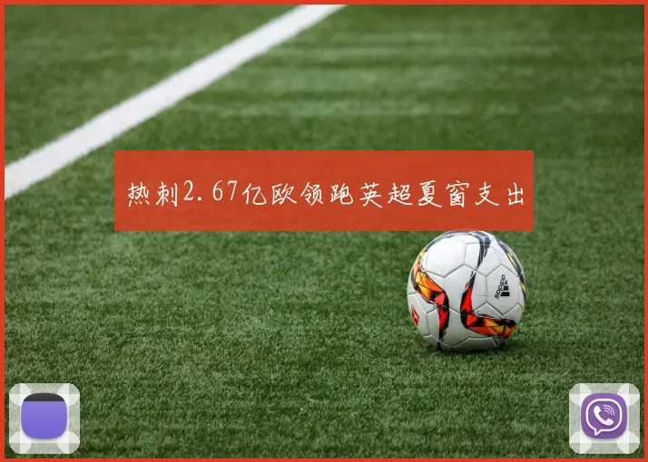 热刺2.67亿欧领跑英超夏窗支出