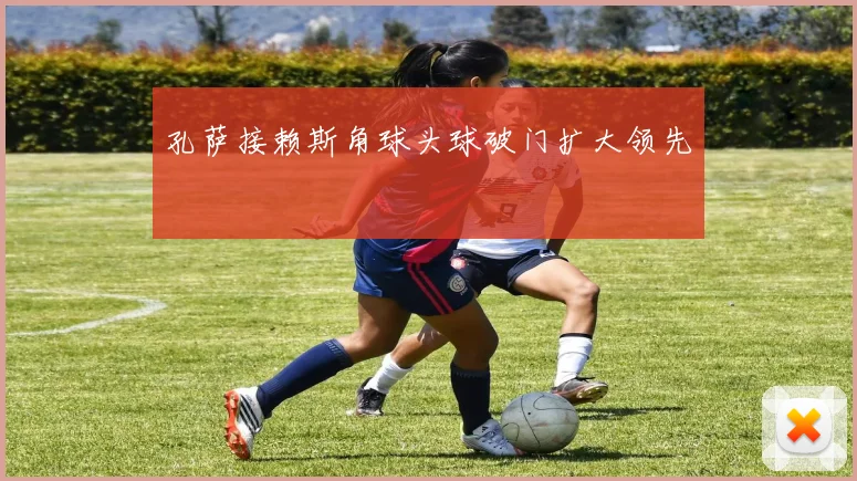 孔萨接赖斯角球头球破门扩大领先